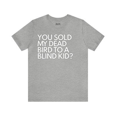 You Sold My Dead Bird To A Blind Kid?